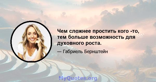 Чем сложнее простить кого -то, тем больше возможность для духовного роста.