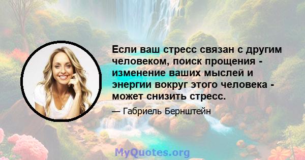 Если ваш стресс связан с другим человеком, поиск прощения - изменение ваших мыслей и энергии вокруг этого человека - может снизить стресс.