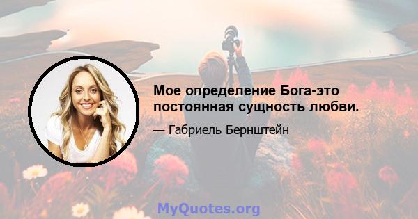 Мое определение Бога-это постоянная сущность любви.