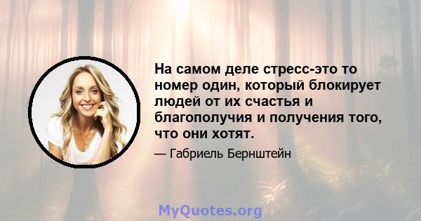 На самом деле стресс-это то номер один, который блокирует людей от их счастья и благополучия и получения того, что они хотят.