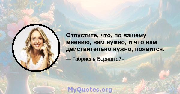 Отпустите, что, по вашему мнению, вам нужно, и что вам действительно нужно, появится.