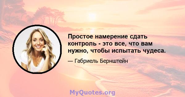 Простое намерение сдать контроль - это все, что вам нужно, чтобы испытать чудеса.