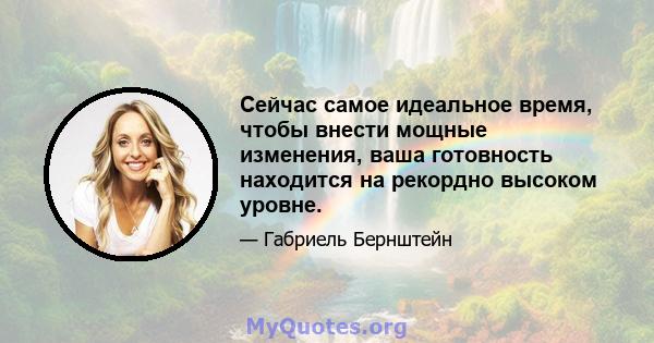 Сейчас самое идеальное время, чтобы внести мощные изменения, ваша готовность находится на рекордно высоком уровне.