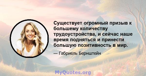 Существует огромный призыв к большему количеству трудоустройства, и сейчас наше время подняться и принести большую позитивность в мир.