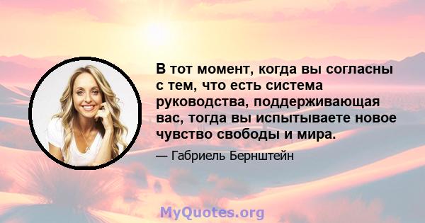 В тот момент, когда вы согласны с тем, что есть система руководства, поддерживающая вас, тогда вы испытываете новое чувство свободы и мира.