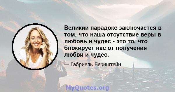 Великий парадокс заключается в том, что наша отсутствие веры в любовь и чудес - это то, что блокирует нас от получения любви и чудес.