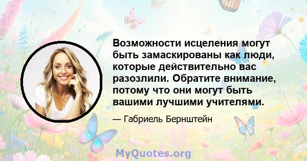 Возможности исцеления могут быть замаскированы как люди, которые действительно вас разозлили. Обратите внимание, потому что они могут быть вашими лучшими учителями.