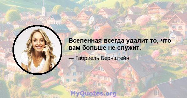 Вселенная всегда удалит то, что вам больше не служит.