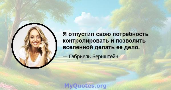 Я отпустил свою потребность контролировать и позволить вселенной делать ее дело.