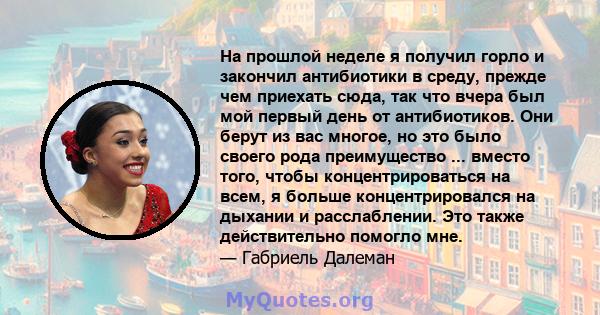 На прошлой неделе я получил горло и закончил антибиотики в среду, прежде чем приехать сюда, так что вчера был мой первый день от антибиотиков. Они берут из вас многое, но это было своего рода преимущество ... вместо