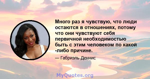 Много раз я чувствую, что люди остаются в отношениях, потому что они чувствуют себя первичной необходимостью быть с этим человеком по какой -либо причине.