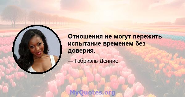 Отношения не могут пережить испытание временем без доверия.