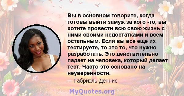 Вы в основном говорите, когда готовы выйти замуж за кого -то, вы хотите провести всю свою жизнь с ними своими недостатками и всем остальным. Если вы все еще их тестируете, то это то, что нужно разработать. Это