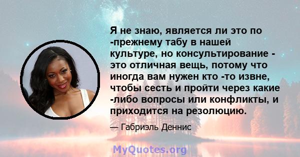 Я не знаю, является ли это по -прежнему табу в нашей культуре, но консультирование - это отличная вещь, потому что иногда вам нужен кто -то извне, чтобы сесть и пройти через какие -либо вопросы или конфликты, и