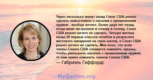 Через несколько минут назад Сенат США решил сделать немыслимое о насилии с применением оружия - вообще ничего. Более двух лет назад, когда меня застрелили в голову в голову, Сенат США решил ничего не сделать. Четыре