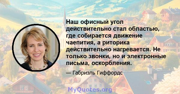 Наш офисный угол действительно стал областью, где собирается движение чаепития, а риторика действительно нагревается. Не только звонки, но и электронные письма, оскорбления.