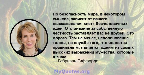 Но безопасность мира, в некотором смысле, зависит от вашего высказывания «нет» бесчеловечных идей. Отстаивание за собственную честность заставляет вас не друзей. Это дорого. Тем не менее, неповиновение толпы, на службе