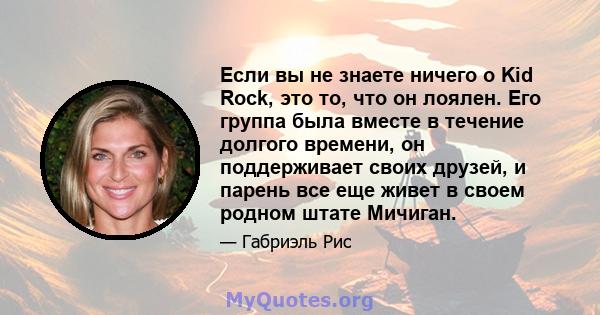 Если вы не знаете ничего о Kid Rock, это то, что он лоялен. Его группа была вместе в течение долгого времени, он поддерживает своих друзей, и парень все еще живет в своем родном штате Мичиган.