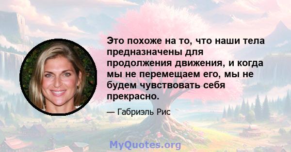 Это похоже на то, что наши тела предназначены для продолжения движения, и когда мы не перемещаем его, мы не будем чувствовать себя прекрасно.