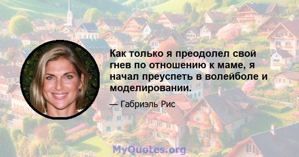 Как только я преодолел свой гнев по отношению к маме, я начал преуспеть в волейболе и моделировании.