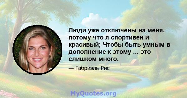 Люди уже отключены на меня, потому что я спортивен и красивый; Чтобы быть умным в дополнение к этому ... это слишком много.