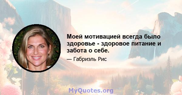 Моей мотивацией всегда было здоровье - здоровое питание и забота о себе.