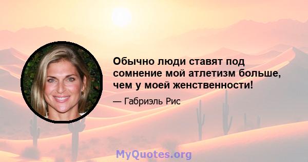 Обычно люди ставят под сомнение мой атлетизм больше, чем у моей женственности!