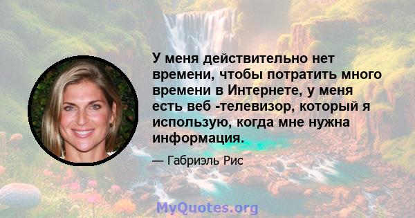 У меня действительно нет времени, чтобы потратить много времени в Интернете, у меня есть веб -телевизор, который я использую, когда мне нужна информация.