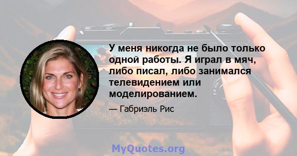 У меня никогда не было только одной работы. Я играл в мяч, либо писал, либо занимался телевидением или моделированием.