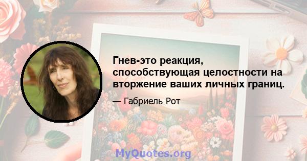 Гнев-это реакция, способствующая целостности на вторжение ваших личных границ.