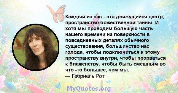 Каждый из нас - это движущийся центр, пространство божественной тайны. И хотя мы проводим большую часть нашего времени на поверхности в повседневных деталях обычного существования, большинство нас голода, чтобы