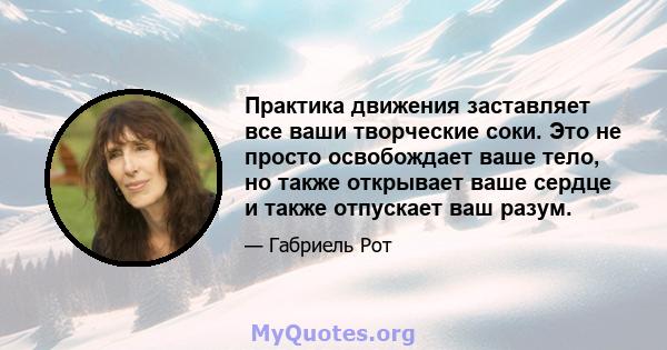 Практика движения заставляет все ваши творческие соки. Это не просто освобождает ваше тело, но также открывает ваше сердце и также отпускает ваш разум.