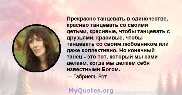 Прекрасно танцевать в одиночестве, красиво танцевать со своими детьми, красивые, чтобы танцевать с друзьями, красивые, чтобы танцевать со своим любовником или даже коллективно. Но конечный танец - это тот, который мы