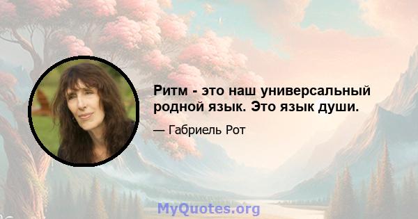 Ритм - это наш универсальный родной язык. Это язык души.