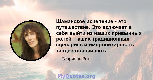 Шаманское исцеление - это путешествие. Это включает в себя выйти из наших привычных ролей, наших традиционных сценариев и импровизировать танцевальный путь.