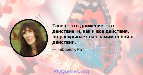 Танец - это движение, это действие, и, как и все действия, он раскрывает нас самим собой в действии.