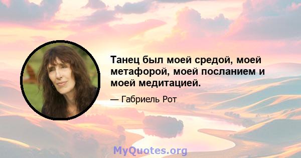 Танец был моей средой, моей метафорой, моей посланием и моей медитацией.