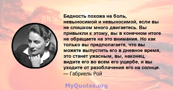 Бедность похожа на боль, невыносимой и невыносимой, если вы не слишком много двигаетесь. Вы привыкли к этому, вы в конечном итоге не обращаете на это внимания. Но как только вы предполагаете, что вы можете выпустить его 