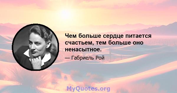 Чем больше сердце питается счастьем, тем больше оно ненасытное.