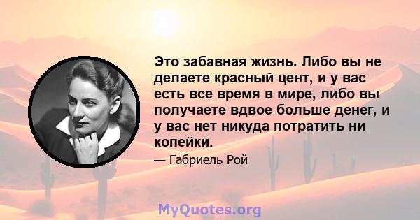 Это забавная жизнь. Либо вы не делаете красный цент, и у вас есть все время в мире, либо вы получаете вдвое больше денег, и у вас нет никуда потратить ни копейки.