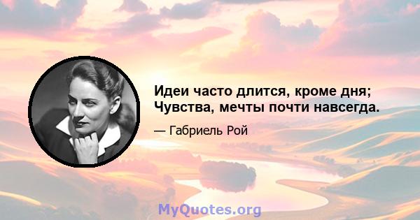 Идеи часто длится, кроме дня; Чувства, мечты почти навсегда.