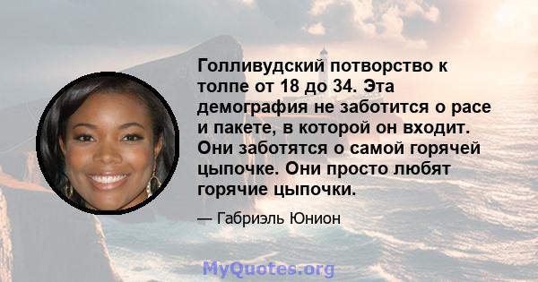 Голливудский потворство к толпе от 18 до 34. Эта демография не заботится о расе и пакете, в которой он входит. Они заботятся о самой горячей цыпочке. Они просто любят горячие цыпочки.