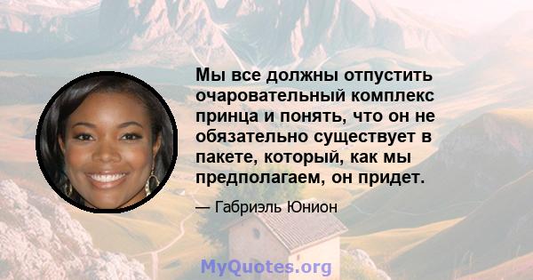 Мы все должны отпустить очаровательный комплекс принца и понять, что он не обязательно существует в пакете, который, как мы предполагаем, он придет.