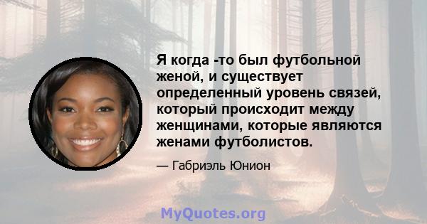 Я когда -то был футбольной женой, и существует определенный уровень связей, который происходит между женщинами, которые являются женами футболистов.