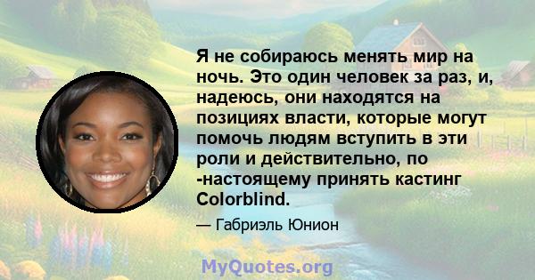 Я не собираюсь менять мир на ночь. Это один человек за раз, и, надеюсь, они находятся на позициях власти, которые могут помочь людям вступить в эти роли и действительно, по -настоящему принять кастинг Colorblind.