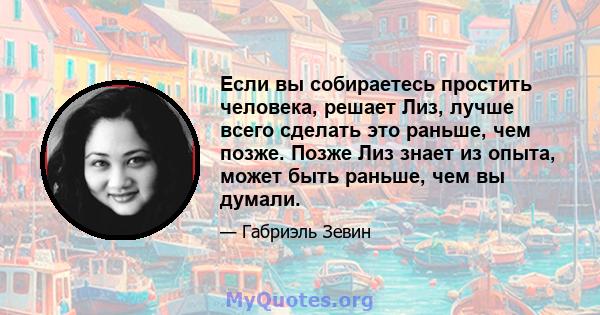 Если вы собираетесь простить человека, решает Лиз, лучше всего сделать это раньше, чем позже. Позже Лиз знает из опыта, может быть раньше, чем вы думали.