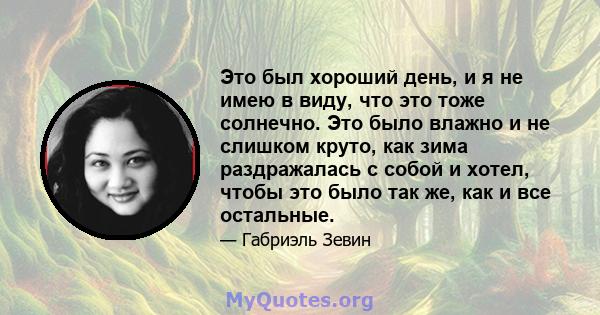 Это был хороший день, и я не имею в виду, что это тоже солнечно. Это было влажно и не слишком круто, как зима раздражалась с собой и хотел, чтобы это было так же, как и все остальные.