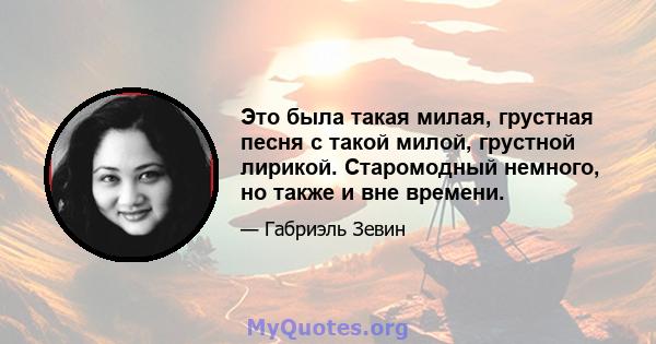 Это была такая милая, грустная песня с такой милой, грустной лирикой. Старомодный немного, но также и вне времени.