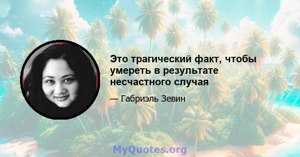 Это трагический факт, чтобы умереть в результате несчастного случая