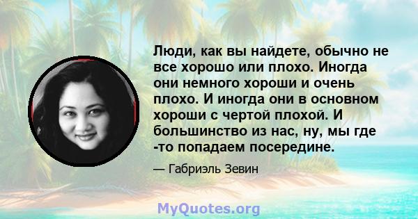 Люди, как вы найдете, обычно не все хорошо или плохо. Иногда они немного хороши и очень плохо. И иногда они в основном хороши с чертой плохой. И большинство из нас, ну, мы где -то попадаем посередине.